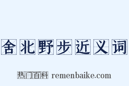 舍北野步近义词是什么意思的图片
